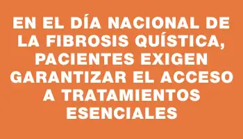 En el Día Nacional de la Fibrosis Quística, pacientes exigen garantizar el acceso a tratamientos esenciales