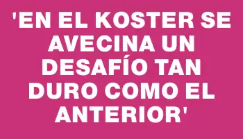 “En el Koster se avecina un desafío tan duro como el anterior”