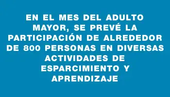 En el Mes del Adulto Mayor, se prevé la participación de alrededor de 800 personas en diversas actividades de esparcimiento y aprendizaje