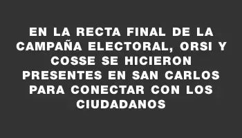 En la recta final de la campaña electoral, Orsi y Cosse se hicieron presentes en San Carlos para conectar con los ciudadanos