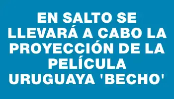 En Salto se llevará a cabo la proyección de la película uruguaya “Becho”