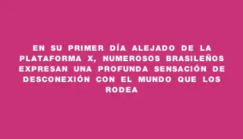 En su primer día alejado de la plataforma X, numerosos brasileños expresan una profunda sensación de desconexión con el mundo que los rodea