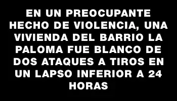 En un preocupante hecho de violencia, una vivienda del barrio La Paloma fue blanco de dos ataques a tiros en un lapso inferior a 24 horas