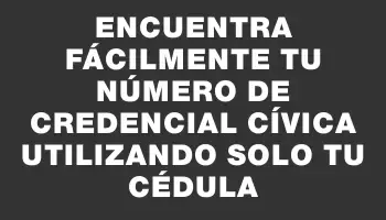 Encuentra fácilmente tu número de credencial cívica utilizando solo tu cédula