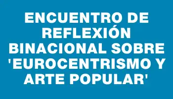 Encuentro de reflexión binacional sobre “Eurocentrismo y Arte Popular”