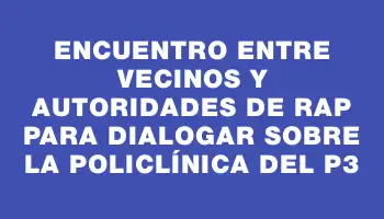 Encuentro entre vecinos y autoridades de Rap para dialogar sobre la policlínica del P3