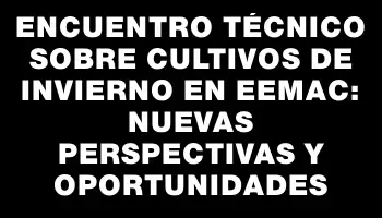 Encuentro técnico sobre cultivos de invierno en Eemac: nuevas perspectivas y oportunidades