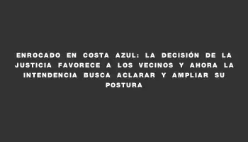 Enrocado en Costa Azul: La decisión de la Justicia favorece a los vecinos y ahora la Intendencia busca aclarar y ampliar su postura