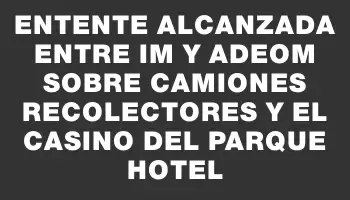 Entente alcanzada entre Im y Adeom sobre camiones recolectores y el casino del Parque Hotel