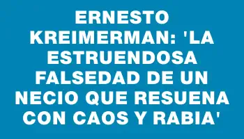 Ernesto Kreimerman: “La estruendosa falsedad de un necio que resuena con caos y rabia”