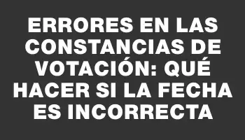 Errores en las constancias de votación: qué hacer si la fecha es incorrecta