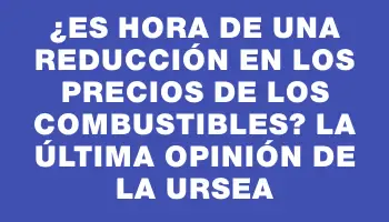 ¿Es hora de una reducción en los precios de los combustibles? La última opinión de la Ursea