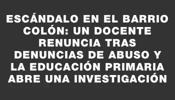 Escándalo en el barrio Colón: un docente renuncia tras denuncias de abuso y la educación primaria abre una investigación