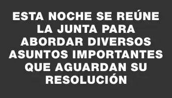 Esta noche se reúne la Junta para abordar diversos asuntos importantes que aguardan su resolución