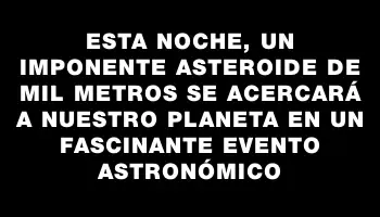 Esta noche, un imponente asteroide de mil metros se acercará a nuestro planeta en un fascinante evento astronómico