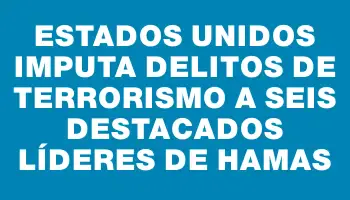 Estados Unidos imputa delitos de terrorismo a seis destacados líderes de Hamas