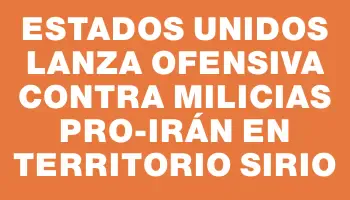 Estados Unidos lanza ofensiva contra milicias pro-Irán en territorio sirio