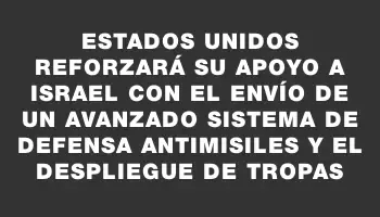 Estados Unidos reforzará su apoyo a Israel con el envío de un avanzado sistema de defensa antimisiles y el despliegue de tropas