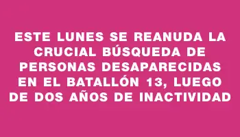 Este lunes se reanuda la crucial búsqueda de personas desaparecidas en el Batallón 13, luego de dos años de inactividad