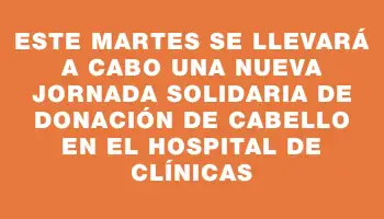 Este martes se llevará a cabo una nueva jornada solidaria de donación de cabello en el Hospital de Clínicas