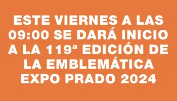 Este viernes a las 09:00 se dará inicio a la 119ª edición de la emblemática Expo Prado 2024