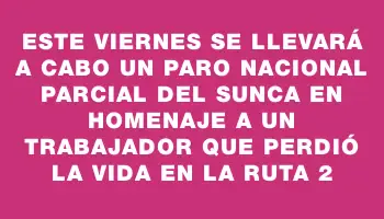 Este viernes se llevará a cabo un paro nacional parcial del Sunca en homenaje a un trabajador que perdió la vida en la Ruta 2