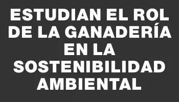 Estudian el rol de la Ganadería en la Sostenibilidad Ambiental