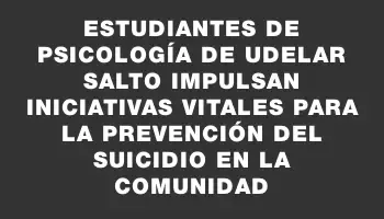 Estudiantes de Psicología de Udelar Salto impulsan iniciativas vitales para la prevención del suicidio en la comunidad