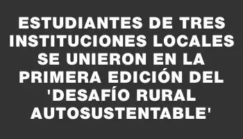 Estudiantes de tres instituciones locales se unieron en la primera edición del “Desafío Rural Autosustentable”