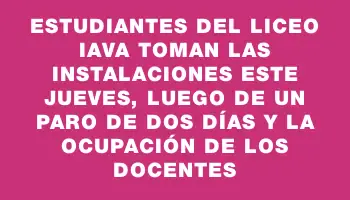 Estudiantes del liceo Iava toman las instalaciones este jueves, luego de un paro de dos días y la ocupación de los docentes