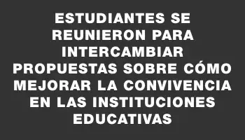 Estudiantes se reunieron para intercambiar propuestas sobre cómo mejorar la convivencia en las instituciones educativas