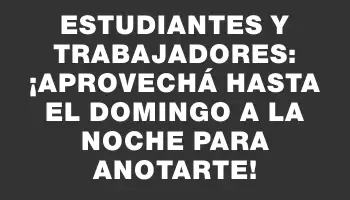 Estudiantes y trabajadores: ¡aprovechá hasta el domingo a la noche para anotarte!