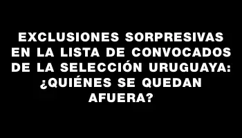 Exclusiones sorpresivas en la lista de convocados de la Selección uruguaya: ¿quiénes se quedan afuera?