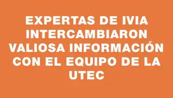 Expertas de Ivia intercambiaron valiosa información con el equipo de la Utec