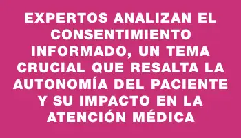 Expertos analizan el consentimiento informado, un tema crucial que resalta la autonomía del paciente y su impacto en la atención médica