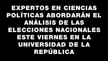 Expertos en Ciencias Políticas abordarán el análisis de las elecciones nacionales este viernes en la Universidad de la República