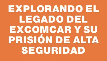 Explorando el legado del exComcar y su prisión de alta seguridad