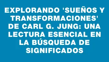 Explorando 'Sueños y transformaciones' de Carl G. Jung: Una lectura esencial en la búsqueda de significados