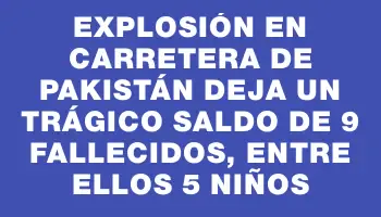 Explosión en carretera de Pakistán deja un trágico saldo de 9 fallecidos, entre ellos 5 niños