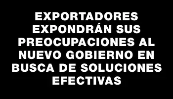 Exportadores expondrán sus preocupaciones al nuevo Gobierno en busca de soluciones efectivas