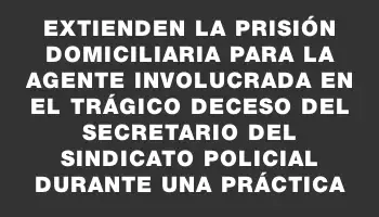 Extienden la prisión domiciliaria para la agente involucrada en el trágico deceso del secretario del sindicato policial durante una práctica