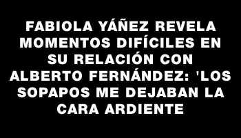 Fabiola Yáñez revela momentos difíciles en su relación con Alberto Fernández: 