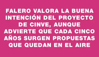 Falero valora la buena intención del proyecto de Cinve, aunque advierte que cada cinco años surgen propuestas que quedan en el aire