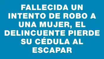 Fallecida un intento de robo a una mujer, el delincuente pierde su cédula al escapar