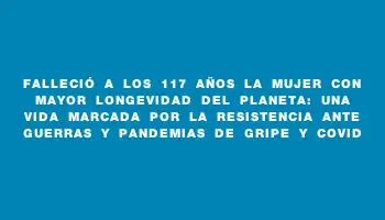 Falleció a los 117 años la mujer con mayor longevidad del planeta: una vida marcada por la resistencia ante guerras y pandemias de gripe y covid