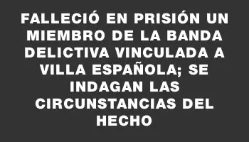 Falleció en prisión un miembro de la banda delictiva vinculada a Villa Española; se indagan las circunstancias del hecho