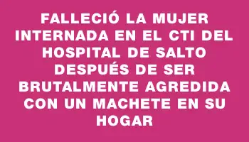 Falleció la mujer internada en el Cti del Hospital de Salto después de ser brutalmente agredida con un machete en su hogar