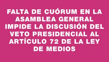 Falta de cuórum en la Asamblea General impide la discusión del veto presidencial al artículo 72 de la Ley de Medios