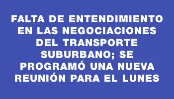 Falta de entendimiento en las negociaciones del transporte suburbano; se programó una nueva reunión para el lunes