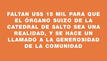 Faltan Us$ 15 mil para que el órgano suizo de la Catedral de Salto sea una realidad, y se hace un llamado a la generosidad de la comunidad